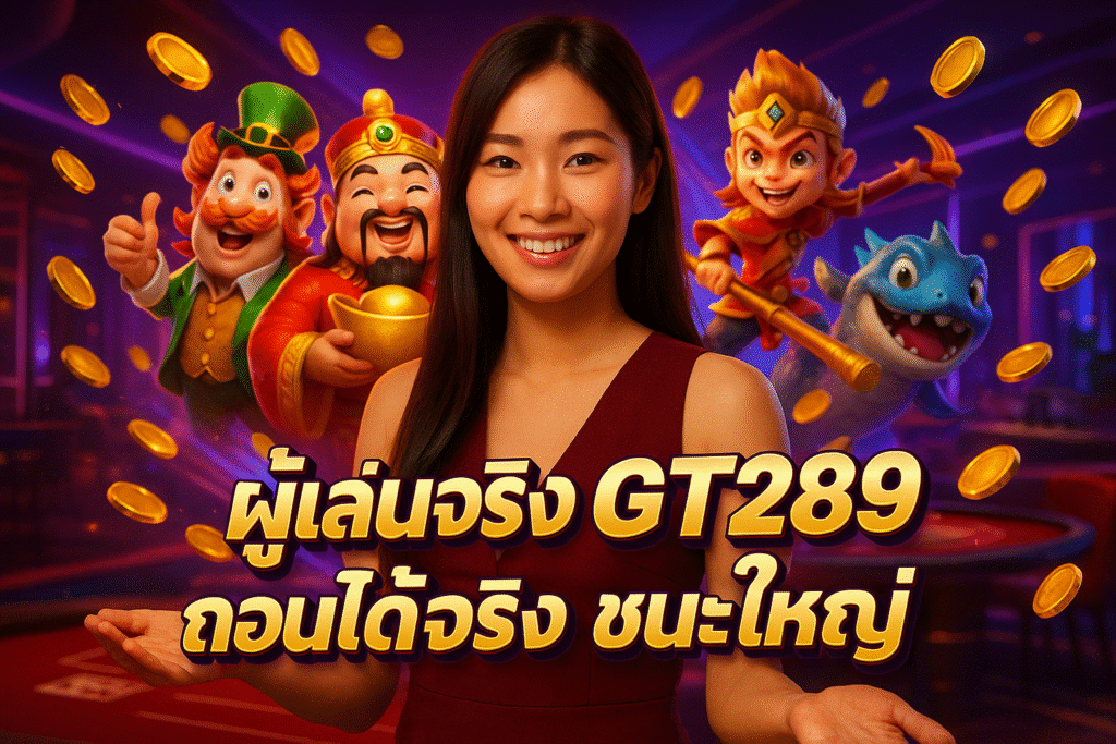 ผู้เล่นจริง GT289 ถอนได้จริง ชนะใหญ่