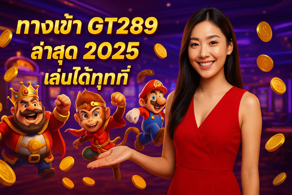 ทางเข้า GT289 ล่าสุด 2025 เล่นได้ทุกที่