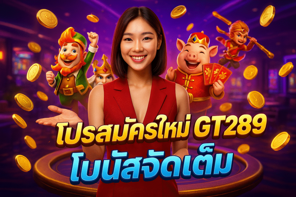 โปรสมัครใหม่ GT289 โบนัสจัดเต็ม