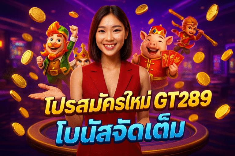 โปรสมัครใหม่ GT289 โบนัสจัดเต็ม